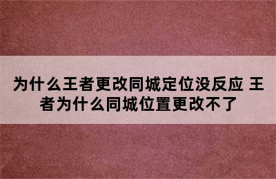 为什么王者更改同城定位没反应 王者为什么同城位置更改不了